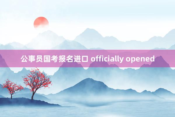 公事员国考报名进口 officially opened