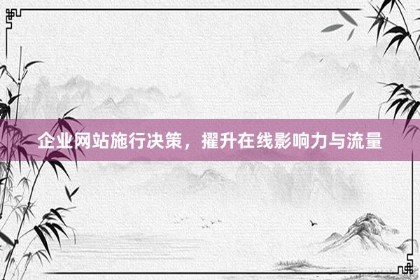 企业网站施行决策，擢升在线影响力与流量