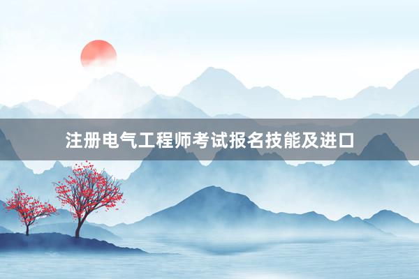 注册电气工程师考试报名技能及进口