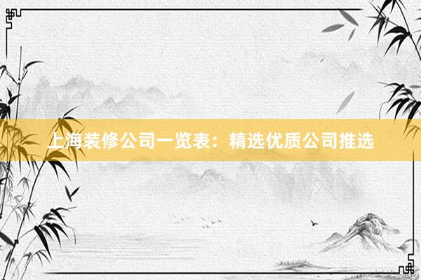 上海装修公司一览表：精选优质公司推选