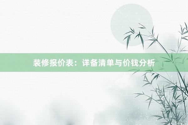 装修报价表：详备清单与价钱分析