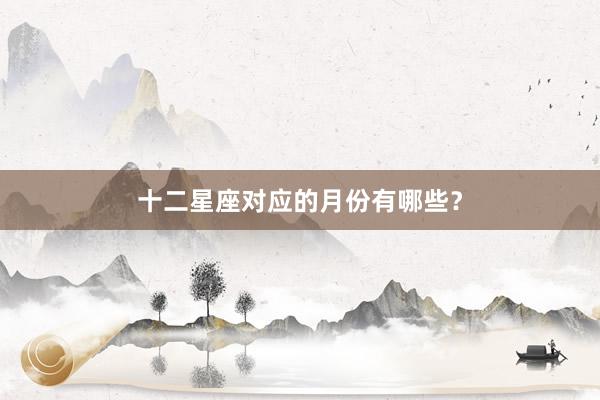 十二星座对应的月份有哪些？