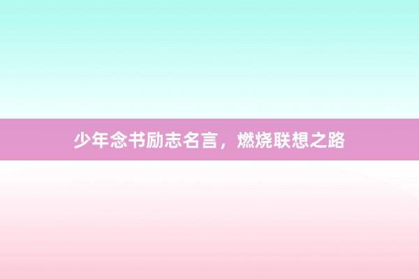 少年念书励志名言，燃烧联想之路
