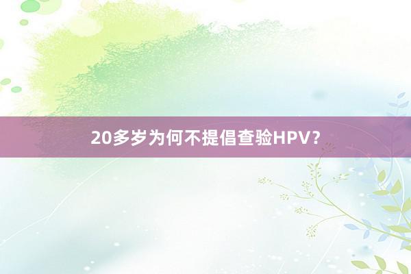20多岁为何不提倡查验HPV？