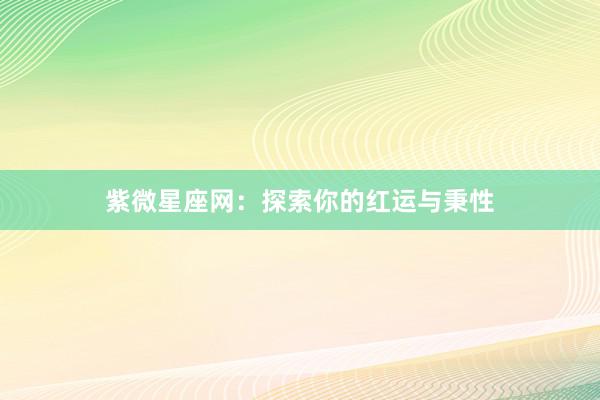 紫微星座网：探索你的红运与秉性