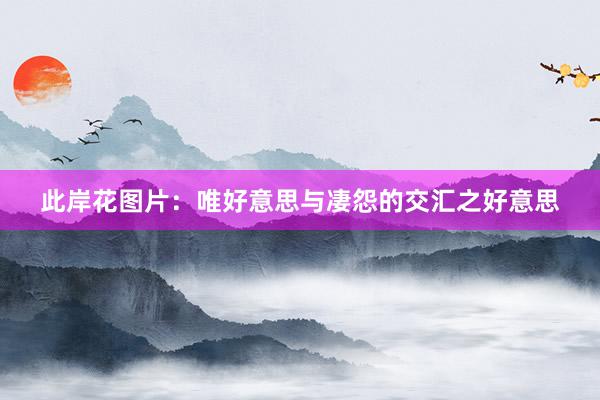 此岸花图片：唯好意思与凄怨的交汇之好意思