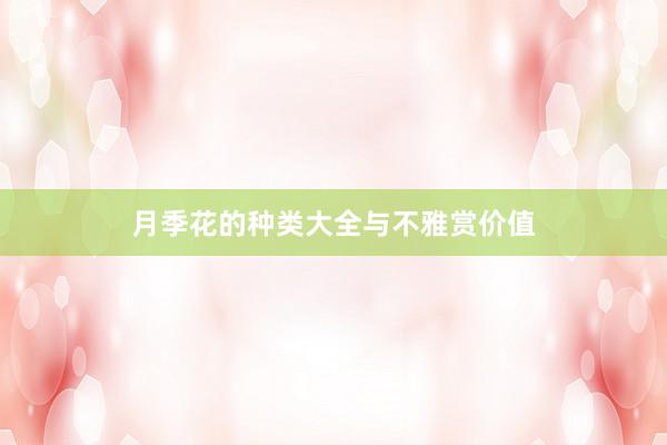 月季花的种类大全与不雅赏价值