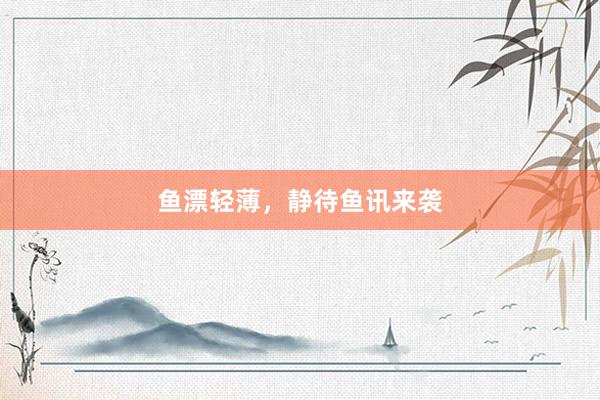 鱼漂轻薄，静待鱼讯来袭