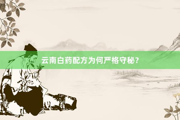 云南白药配方为何严格守秘？