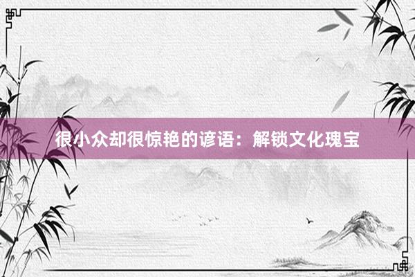 很小众却很惊艳的谚语：解锁文化瑰宝
